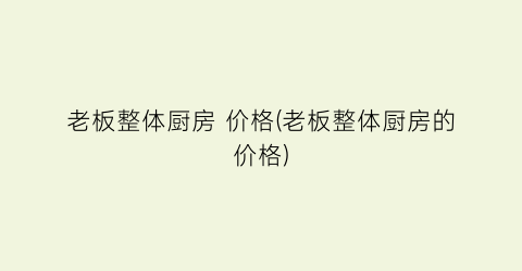 老板整体厨房 价格(老板整体厨房的价格)